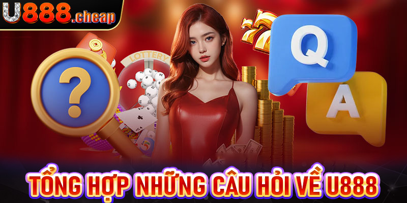 FAQs - Tổng hợp những câu hỏi thắc mắc của hội viên về U888